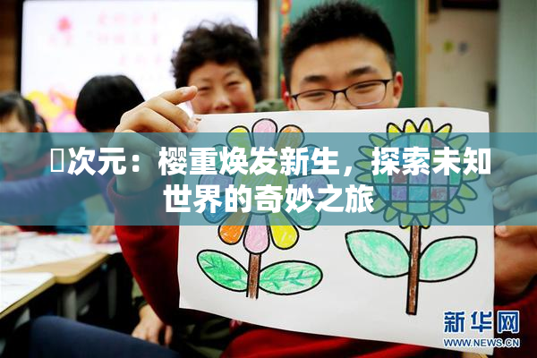 囧次元：樱重焕发新生，探索未知世界的奇妙之旅