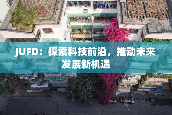 JUFD：探索科技前沿，推动未来发展新机遇