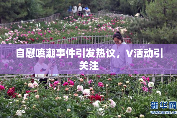 自慰喷潮事件引发热议，V活动引关注