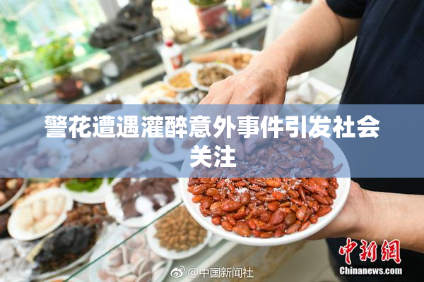 警花遭遇灌醉意外事件引发社会关注