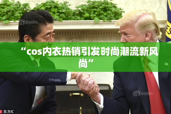“cos内衣热销引发时尚潮流新风尚”
