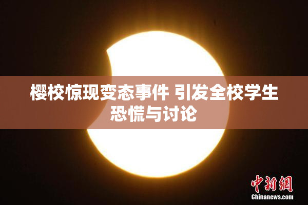 樱校惊现变态事件 引发全校学生恐慌与讨论