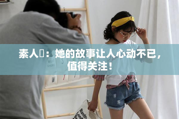 素人蘭：她的故事让人心动不已，值得关注！