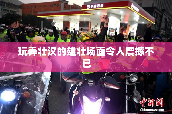 玩弄壮汉的雄壮场面令人震撼不已