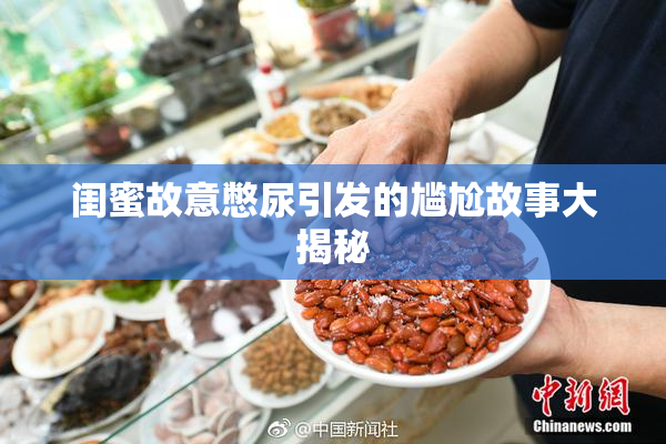 闺蜜故意憋尿引发的尴尬故事大揭秘