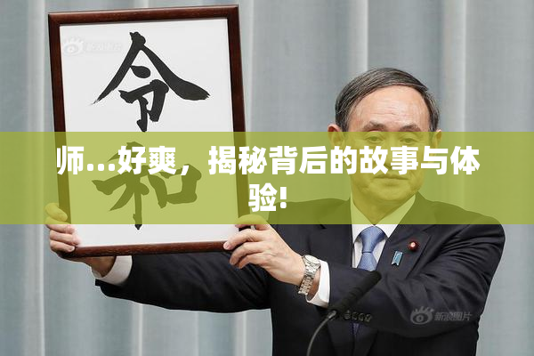 师…好爽，揭秘背后的故事与体验!