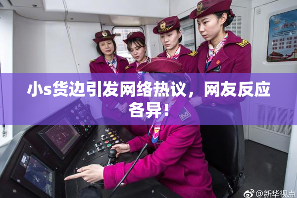 小s货边引发网络热议，网友反应各异！