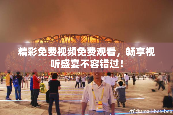 精彩免费视频免费观看，畅享视听盛宴不容错过！