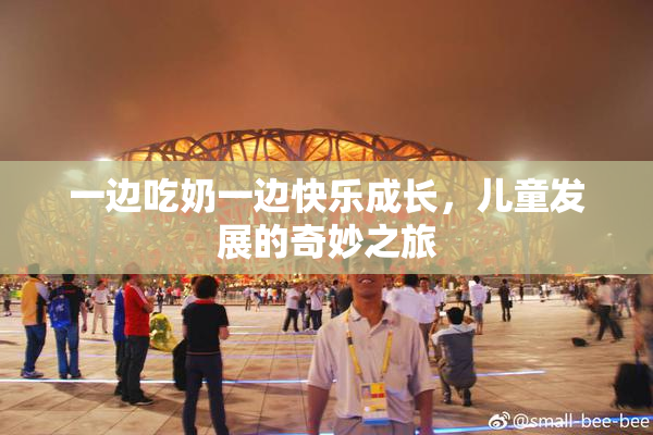一边吃奶一边快乐成长，儿童发展的奇妙之旅