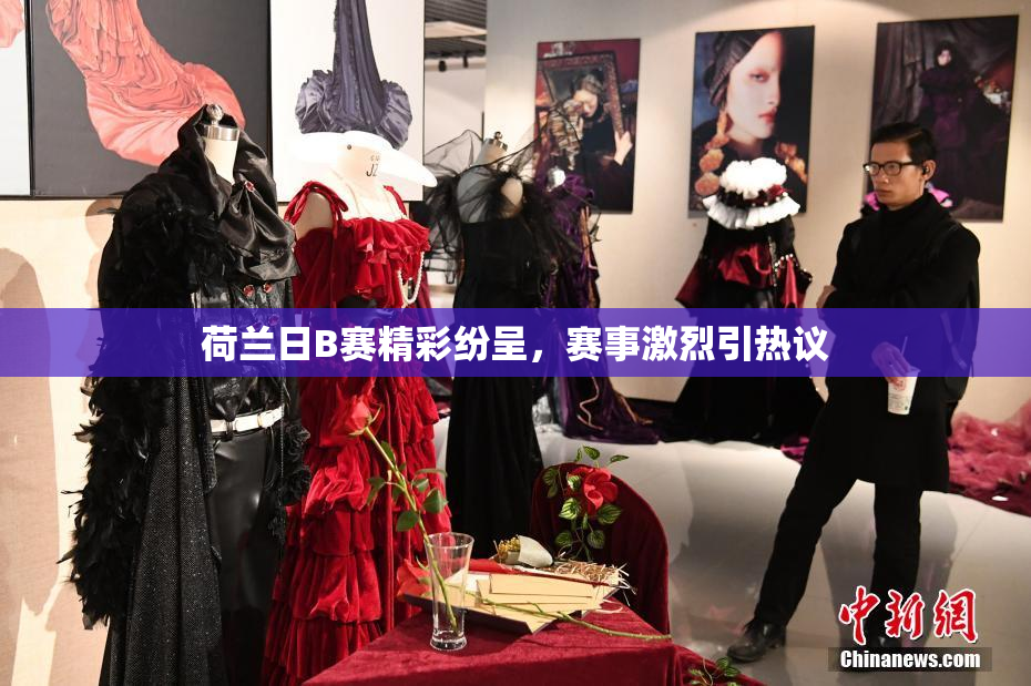 荷兰日B赛精彩纷呈，赛事激烈引热议