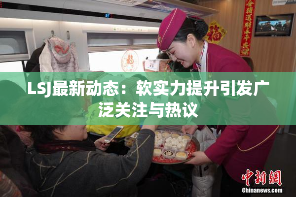 LSJ最新动态：软实力提升引发广泛关注与热议