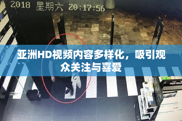 亚洲HD视频内容多样化，吸引观众关注与喜爱