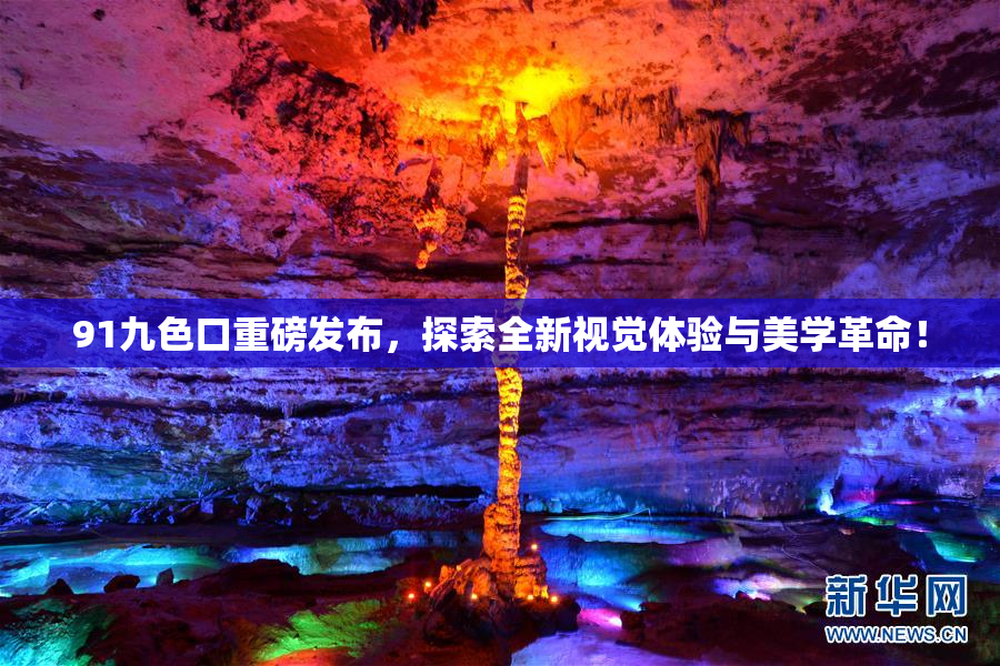 91九色口重磅发布，探索全新视觉体验与美学革命！