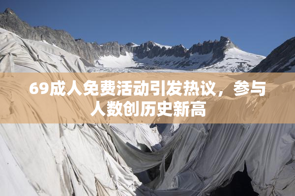 69成人免费活动引发热议，参与人数创历史新高