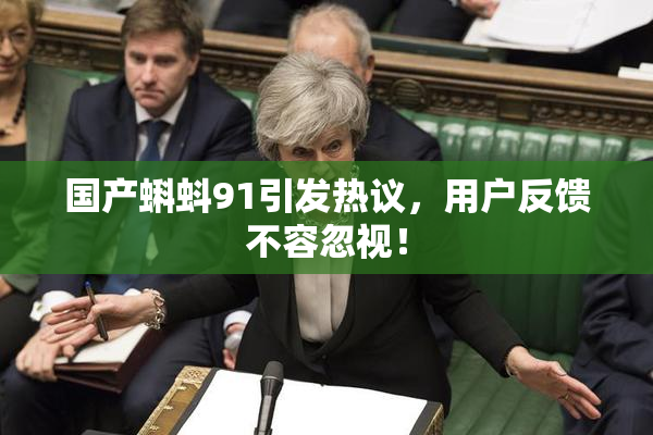 国产蝌蚪91引发热议，用户反馈不容忽视！