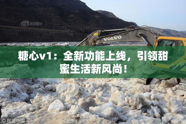 糖心v1：全新功能上线，引领甜蜜生活新风尚！