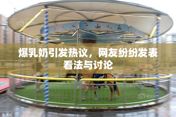 爆乳奶引发热议，网友纷纷发表看法与讨论