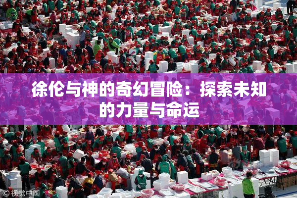 徐伦与神的奇幻冒险：探索未知的力量与命运