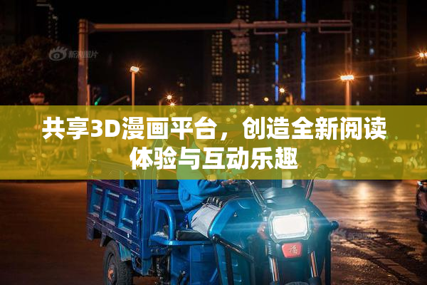 共享3D漫画平台，创造全新阅读体验与互动乐趣