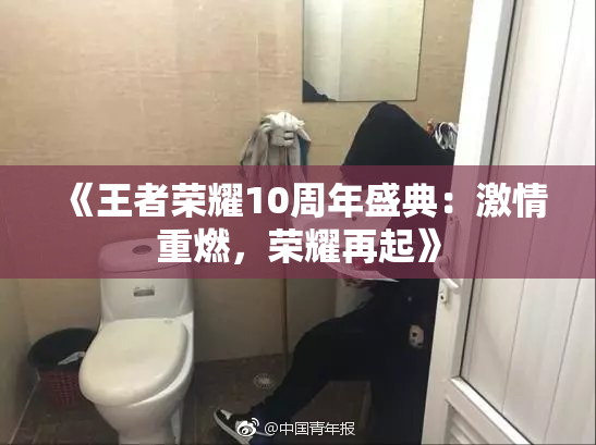《王者荣耀10周年盛典：激情重燃，荣耀再起》