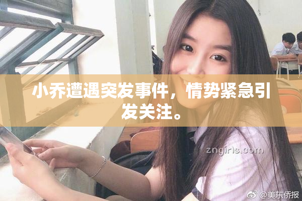 小乔遭遇突发事件，情势紧急引发关注。