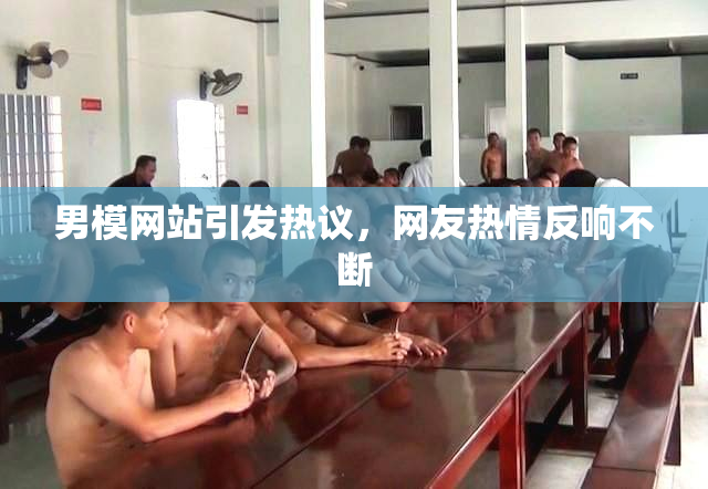 男模网站引发热议，网友热情反响不断