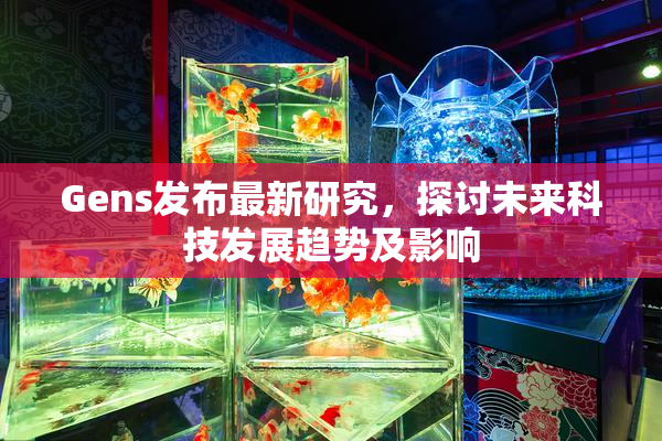 Gens发布最新研究，探讨未来科技发展趋势及影响