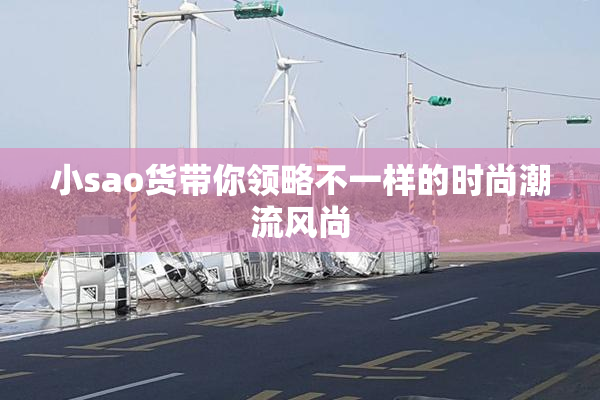 小sao货带你领略不一样的时尚潮流风尚