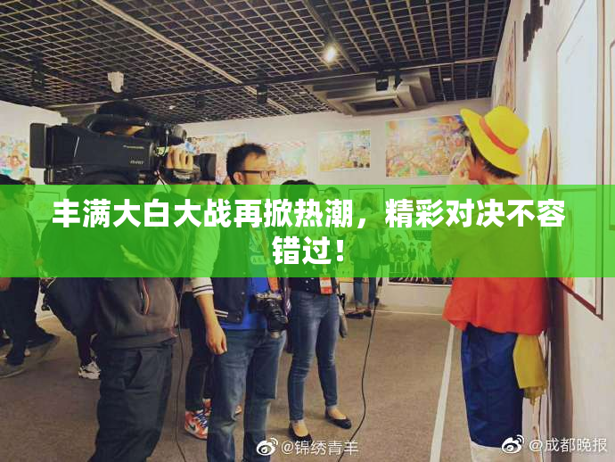丰满大白大战再掀热潮，精彩对决不容错过！