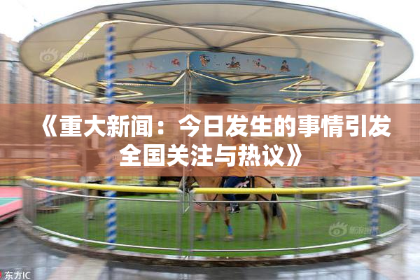 《重大新闻：今日发生的事情引发全国关注与热议》
