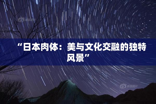 “日本肉体：美与文化交融的独特风景”