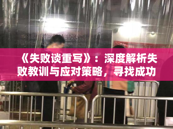 《失败谈重写》：深度解析失败教训与应对策略，寻找成功之路
