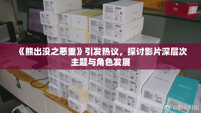 《熊出没之恶重》引发热议，探讨影片深层次主题与角色发展