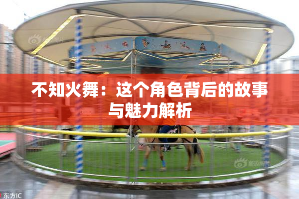 不知火舞：这个角色背后的故事与魅力解析