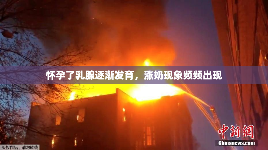 怀孕了乳腺逐渐发育，涨奶现象频频出现