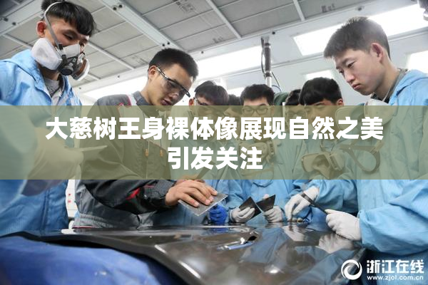 大慈树王身裸体像展现自然之美引发关注