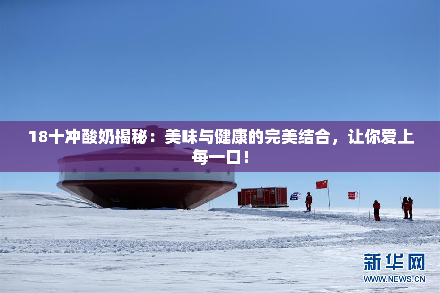 18十冲酸奶揭秘：美味与健康的完美结合，让你爱上每一口！