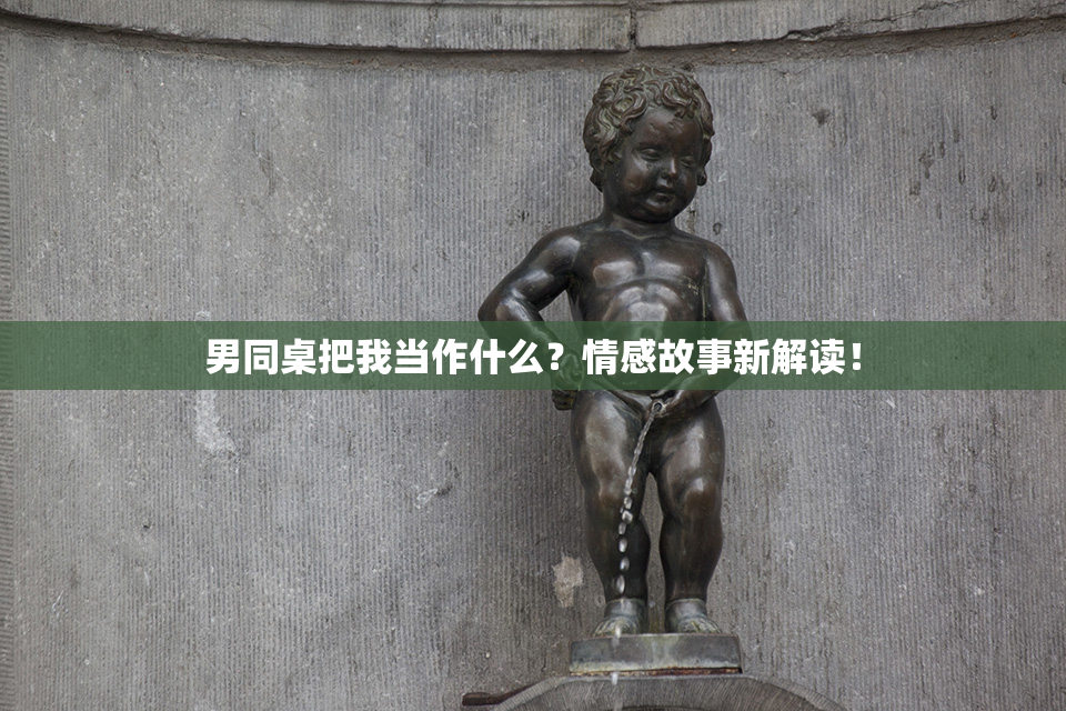 男同桌把我当作什么？情感故事新解读！