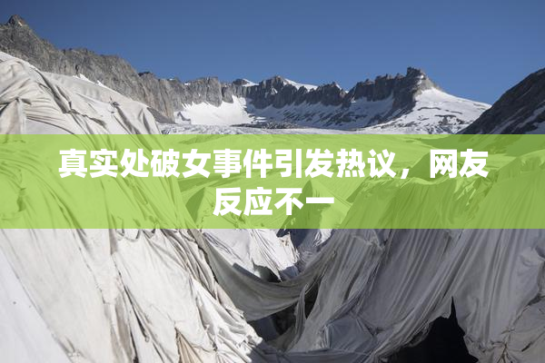 真实处破女事件引发热议，网友反应不一
