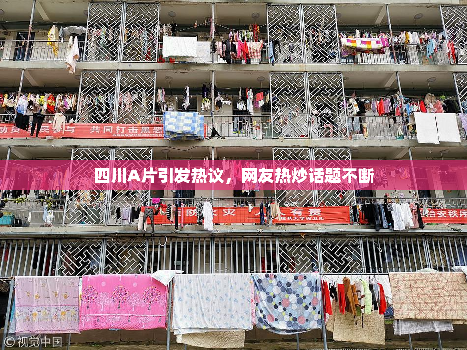 四川A片引发热议，网友热炒话题不断