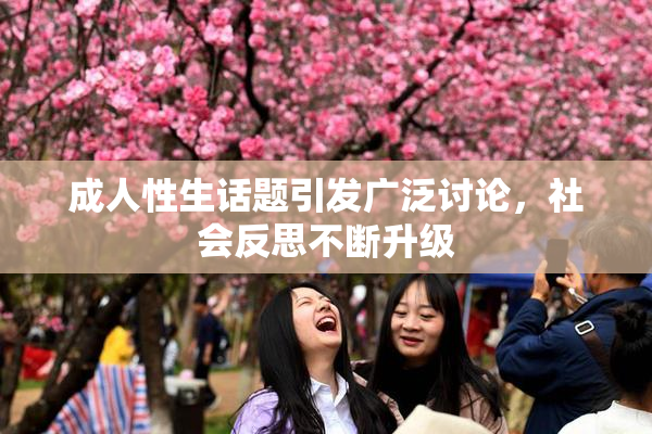 成人性生话题引发广泛讨论，社会反思不断升级