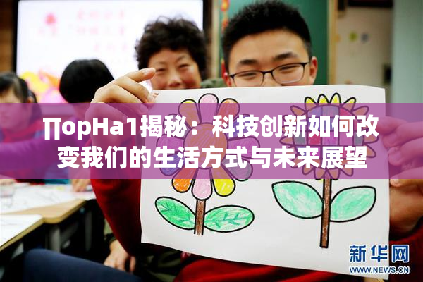 ∏opHa1揭秘：科技创新如何改变我们的生活方式与未来展望
