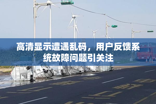 高清显示遭遇乱码，用户反馈系统故障问题引关注