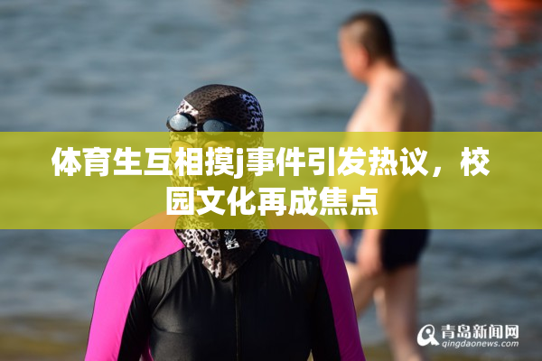 体育生互相摸j事件引发热议，校园文化再成焦点