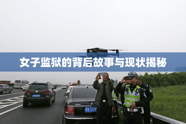 女子监狱的背后故事与现状揭秘