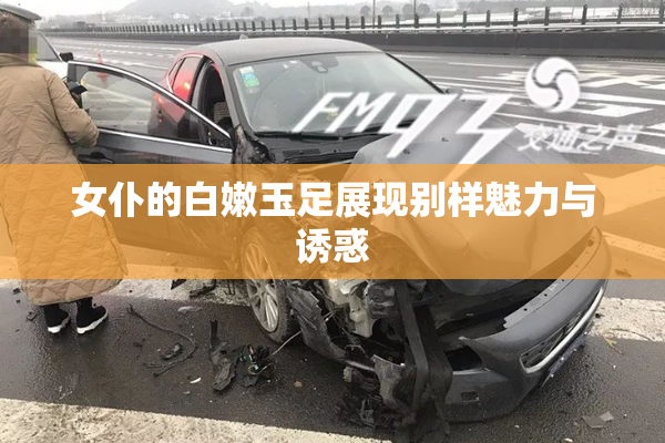 女仆的白嫩玉足展现别样魅力与诱惑