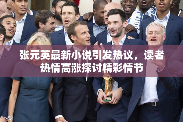 张元英最新小说引发热议，读者热情高涨探讨精彩情节