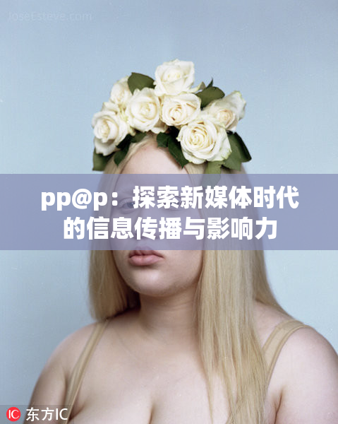 pp@p：探索新媒体时代的信息传播与影响力