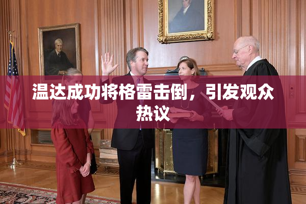 温达成功将格雷击倒，引发观众热议