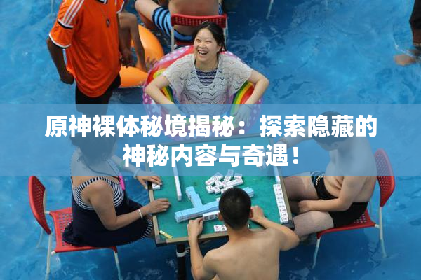 原神裸体秘境揭秘：探索隐藏的神秘内容与奇遇！